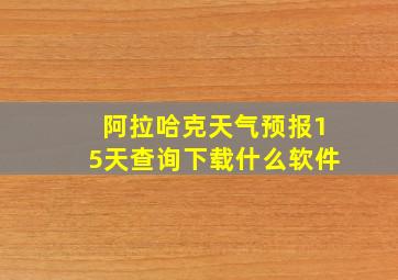 阿拉哈克天气预报15天查询下载什么软件