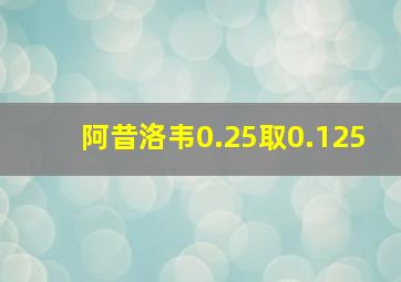 阿昔洛韦0.25取0.125