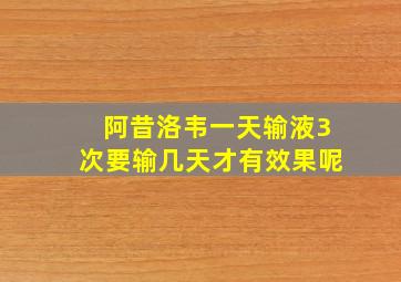 阿昔洛韦一天输液3次要输几天才有效果呢