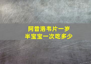 阿昔洛韦片一岁半宝宝一次吃多少