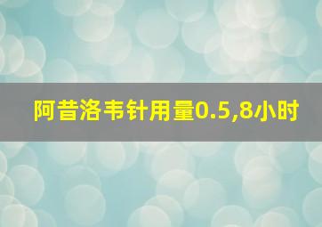 阿昔洛韦针用量0.5,8小时