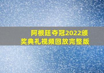 阿根廷夺冠2022颁奖典礼视频回放完整版