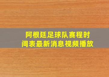 阿根廷足球队赛程时间表最新消息视频播放