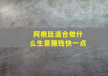 阿根廷适合做什么生意赚钱快一点