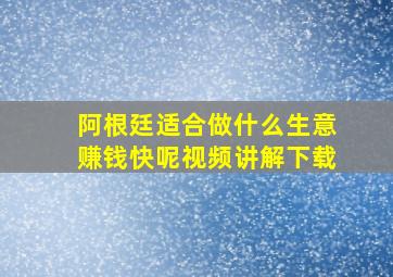 阿根廷适合做什么生意赚钱快呢视频讲解下载