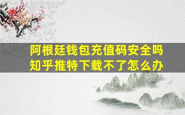 阿根廷钱包充值码安全吗知乎推特下载不了怎么办