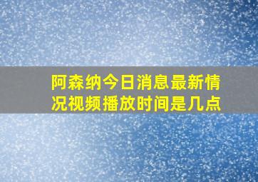 阿森纳今日消息最新情况视频播放时间是几点