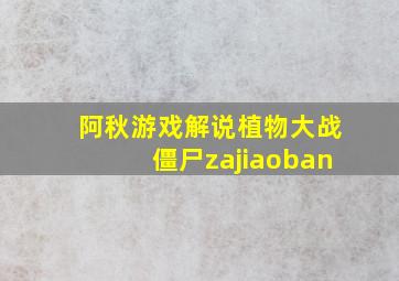 阿秋游戏解说植物大战僵尸zajiaoban