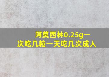 阿莫西林0.25g一次吃几粒一天吃几次成人