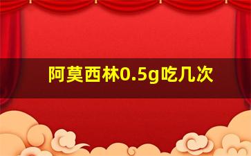 阿莫西林0.5g吃几次