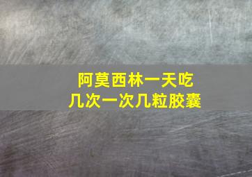 阿莫西林一天吃几次一次几粒胶囊