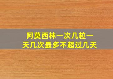 阿莫西林一次几粒一天几次最多不超过几天