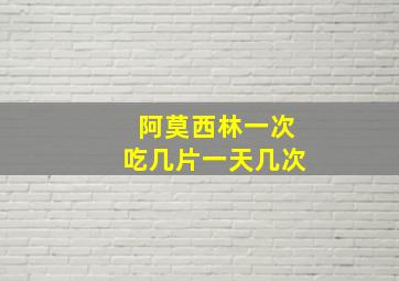 阿莫西林一次吃几片一天几次