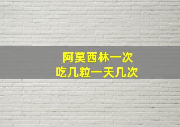 阿莫西林一次吃几粒一天几次