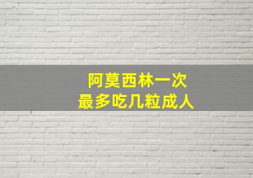 阿莫西林一次最多吃几粒成人