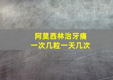 阿莫西林治牙痛一次几粒一天几次