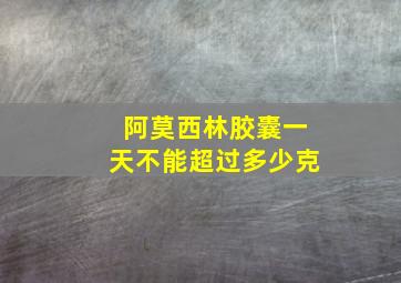 阿莫西林胶囊一天不能超过多少克