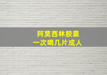 阿莫西林胶囊一次喝几片成人