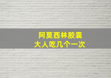 阿莫西林胶囊大人吃几个一次