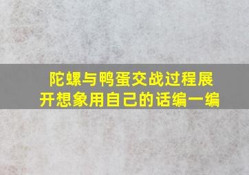 陀螺与鸭蛋交战过程展开想象用自己的话编一编