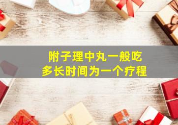 附子理中丸一般吃多长时间为一个疗程