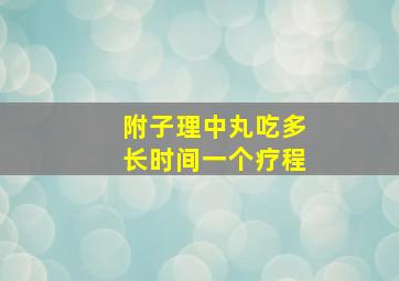 附子理中丸吃多长时间一个疗程