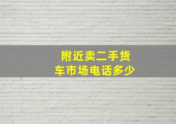 附近卖二手货车市场电话多少