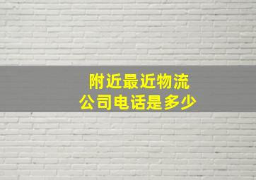 附近最近物流公司电话是多少