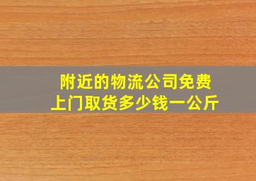 附近的物流公司免费上门取货多少钱一公斤