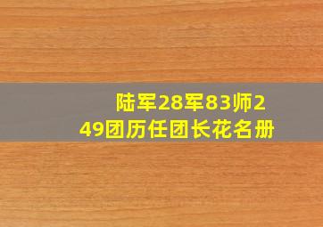 陆军28军83师249团历任团长花名册