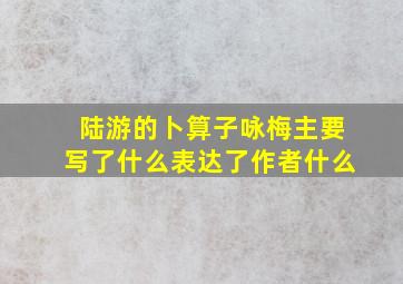 陆游的卜算子咏梅主要写了什么表达了作者什么