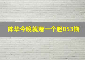 陈华今晚就赌一个胆053期