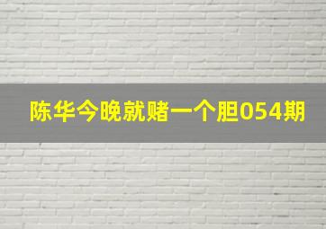 陈华今晚就赌一个胆054期