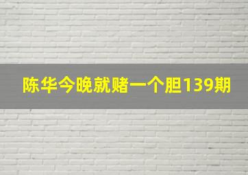 陈华今晚就赌一个胆139期