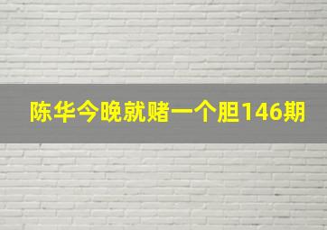 陈华今晚就赌一个胆146期