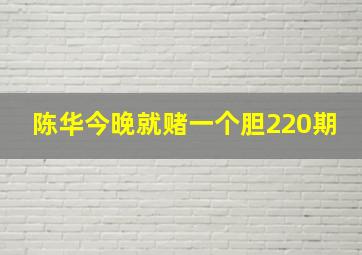 陈华今晚就赌一个胆220期