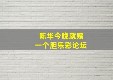 陈华今晚就赌一个胆乐彩论坛