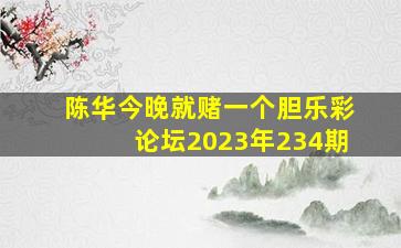 陈华今晚就赌一个胆乐彩论坛2023年234期