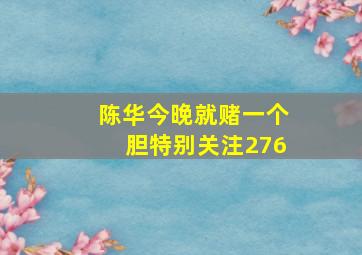 陈华今晚就赌一个胆特别关注276