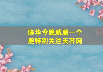 陈华今晚就赌一个胆特别关注天齐网