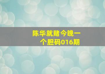 陈华就赌今晚一个胆码016期