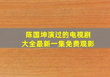 陈国坤演过的电视剧大全最新一集免费观影