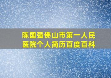 陈国强佛山市第一人民医院个人简历百度百科