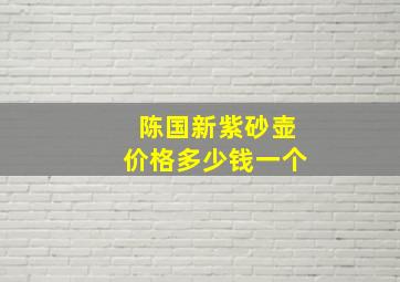 陈国新紫砂壶价格多少钱一个