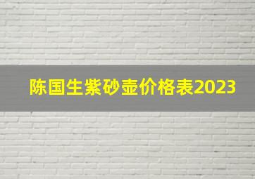 陈国生紫砂壶价格表2023