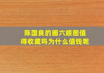 陈国良的画六顺图值得收藏吗为什么值钱呢