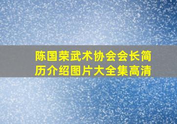 陈国荣武术协会会长简历介绍图片大全集高清