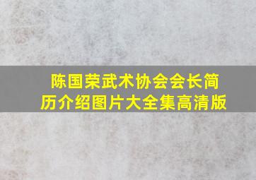 陈国荣武术协会会长简历介绍图片大全集高清版