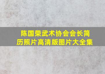 陈国荣武术协会会长简历照片高清版图片大全集