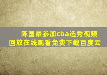 陈国豪参加cba选秀视频回放在线观看免费下载百度云